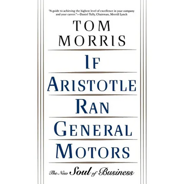 If Aristotle Ran General Motors: The New Soul of Business