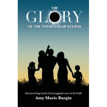 The Glory of the Total Solar Eclipse: Discovering God's Extravagant Love in Its Path