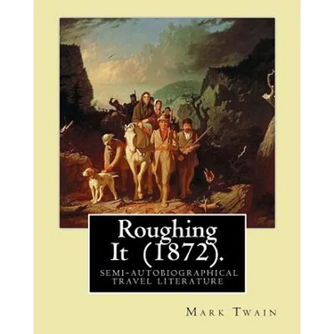 Roughing It (1872). By: Mark Twain: ( semi-autobiographical travel literature )