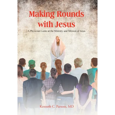 Making Rounds with Jesus: A Physician Looks at the Ministry and Mission of Jesus
