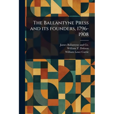 The Ballantyne Press and Its Founders, 1796-1908