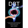 Dbt: A Practical Guide for Learning Mindfulness (Practical Dialectical Behavior Therapy Skills to Regain Emotional Stabilit