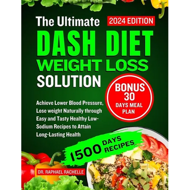 The Ultimate Dash Diet Weight Loss Solution 2024: Achieve Lower Blood Pressure, Lose weight Naturally through Easy and Tasty Healthy Low-Sodium Recipe