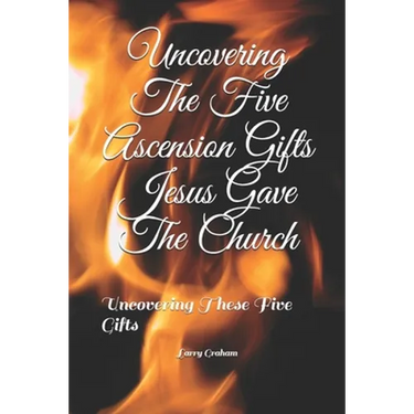 Uncovering The Five Ascension Gifts Jesus Gave The Church: Uncovering These Five Gifts