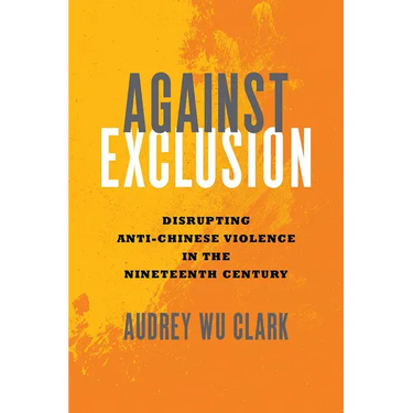 Against Exclusion: Disrupting Anti-Chinese Violence in the Nineteenth Century