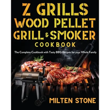 Z Grills Wood Pellet Grill & Smoker Cookbook: The Complete Cookbook with Tasty BBQ Recipes for your Whole Family