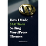 How I Made $1million Selling WordPress Themes: A Practical Guide to Sell WordPress Themes on ThemeForest
