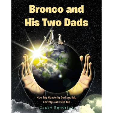 Bronco and His Two Dads: How My Heavenly Dad and My Earthly Dad Help Me