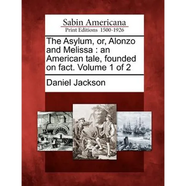The Asylum, Or, Alonzo and Melissa: An American Tale, Founded on Fact. Volume 1 of 2