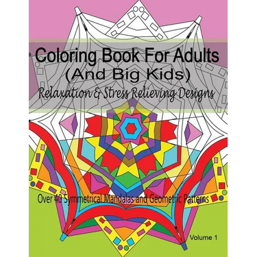 Coloring Book For Adults (and Big Kids) Relaxation and Stress Relieving Designs: Over 40 Symmetrical Mandalas & Geometric Patterns