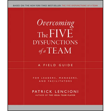 Overcoming the Five Dysfunctions of a Team: A Field Guide for Leaders, Managers, and Facilitators