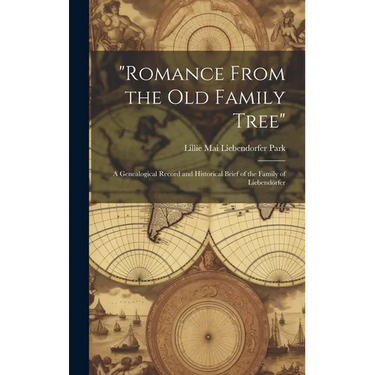 "Romance From the Old Family Tree"; a Genealogical Record and Historical Brief of the Family of Liebendörfer