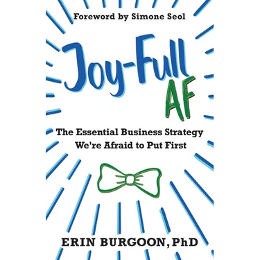 Joy-Full AF: The Essential Business Strategy We're Afraid To Put First