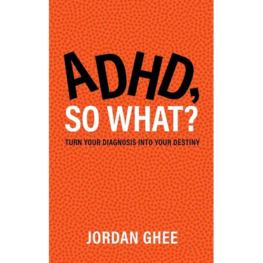 ADHD, So What?: Turn Your Diagnosis Into Your Destiny