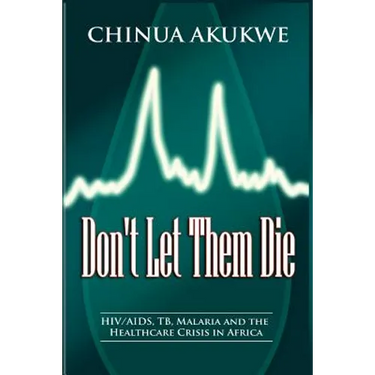 Don't Let Them Die: HIV/AIDS, TB, Malaria and the Healthcare Crisis in Africa