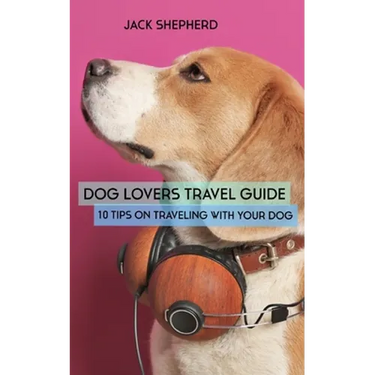 Dog Lovers Travel Guide: 10 Tips On Traveling With Your Dog