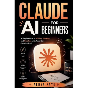 Claude Ai for Beginners: A Simple Guide to Writing, Working, and Creating with Your New Favorite Tool