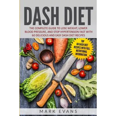 DASH Diet: The Complete Guide to Lose Weight, Lower Blood Pressure, and Stop Hypertension Fast With 60 Delicious and Easy DASH Diet Recipes