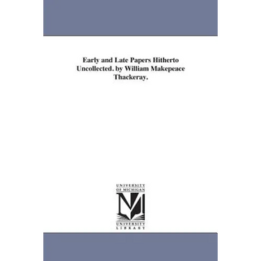 Early and Late Papers Hitherto Uncollected. by William Makepeace Thackeray.
