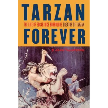Tarzan Forever: The Life of Edgar Rice Burroughs the Creator of Tarzan
