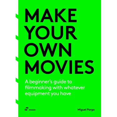 Make Your Own Movies: A Beginner's Guide to Filmmaking with Whatever Equipment You Have