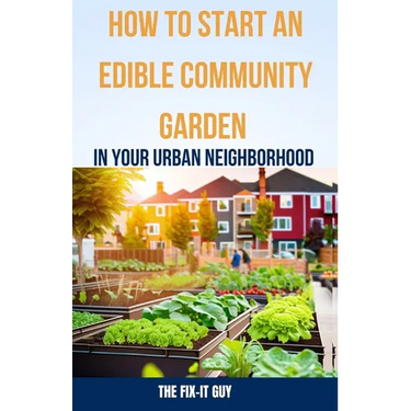 How to Start an Edible Community Garden in Your Urban Neighborhood: A Step-by-Step Guide to Creating a Sustainable and Thriving Edible Community Garde