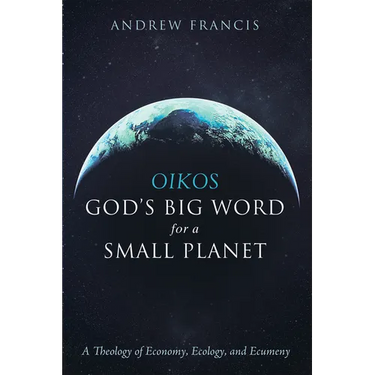 Oikos: God's Big Word for a Small Planet: A Theology of Economy, Ecology, and Ecumeny