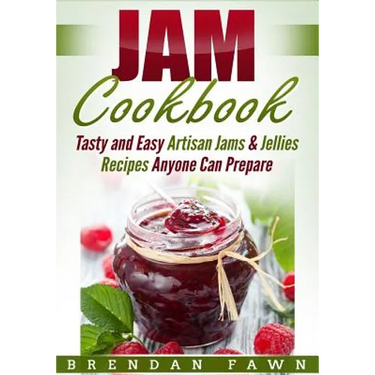 Jam Cookbook: Tasty and Easy Artisan Jams & Jellies Recipes Anyone Can Prepare