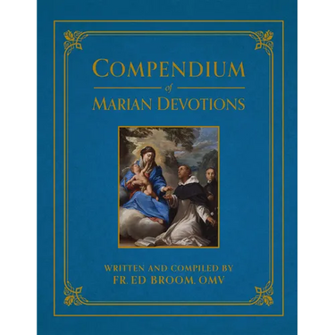 Compendium of Marian Devotions: An Encyclopedia of the Church's Prayers, Dogmas, Devotions, Sacramentals, and Feasts Honoring the Mother of God