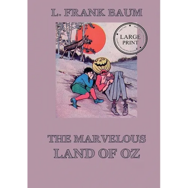 The Marvelous Land of Oz: Fully Illustrated & Annotated Large Print Edition: Large Print Edition for a better reading experience