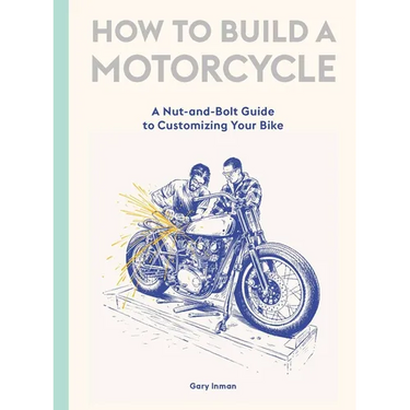 How to Build a Motorcycle: A Nut-And-Bolt Guide to Customizing Your Bike