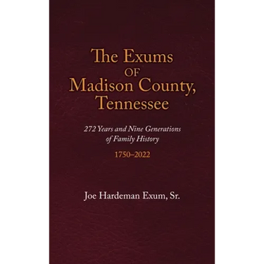 The Exums of Madison County, Tennessee: 272 Years and Nine Generations of Family History, 1750-2022