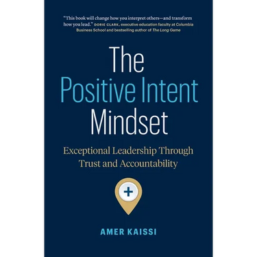 The Positive Intent Mindset: Exceptional Leadership Through Trust and Accountability