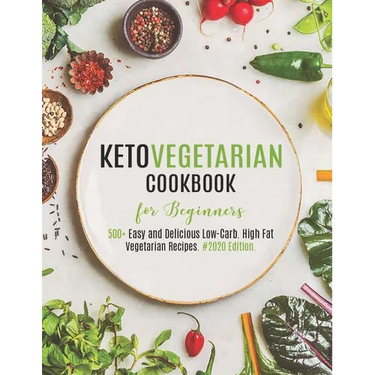 Keto Vegetarian Cookbook for Beginners: 500+ Easy and Delicious Low-Carb. High Fat Vegetarian Recipes. #2020 Edition