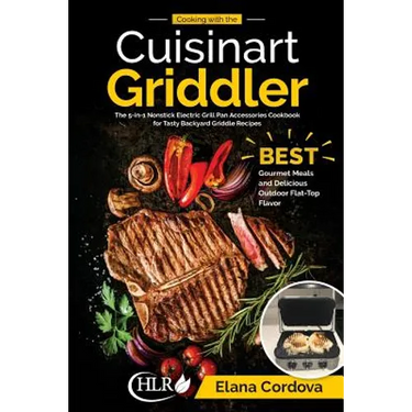 Cooking with the Cuisinart Griddler: The 5-in-1 Nonstick Electric Grill Pan Accessories Cookbook for Tasty Backyard Griddle Recipes: Best Gourmet Meal
