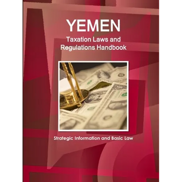 Yemen Taxation Laws and Regulations Handbook - Strategic Information and Basic Law