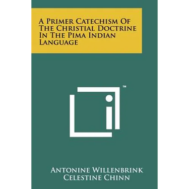 A Primer Catechism Of The Christial Doctrine In The Pima Indian Language