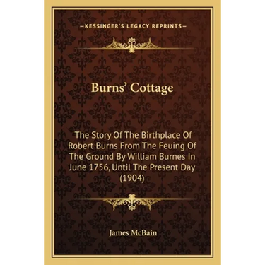 Burns' Cottage: The Story Of The Birthplace Of Robert Burns From The Feuing Of The Ground By William Burnes In June 1756, Until The Present Day (1904)
