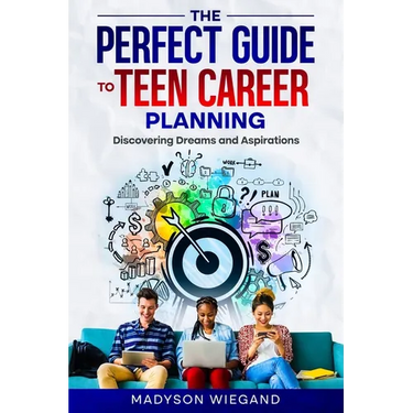 The Perfect Guide to Teen Career Planning: Discovering Dreams and Aspirations