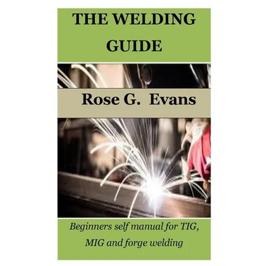 The Welding Guide: Beginners self manual for TIG, MIG and forge welding