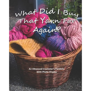What Did I Buy That Yarn For Again?: An Obsessed Crocheter's Portfolio With Photo Display