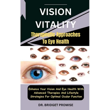 Vision Vitality: Therapeutic Approaches To Eye Health: Enhance Your Vision And Eye Health With Advanced Therapies And Lifestyle Strateg