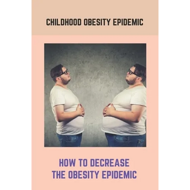 Childhood Obesity Epidemic: How To Decrease The Obesity Epidemic: Obesity A Childhood Epidemic