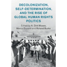 Decolonization, Self-Determination, and the Rise of Global Human Rights Politics