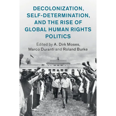 Decolonization, Self-Determination, and the Rise of Global Human Rights Politics