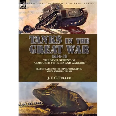 Tanks in the Great War, 1914-18: the Development of Armoured Vehicles and Warfare