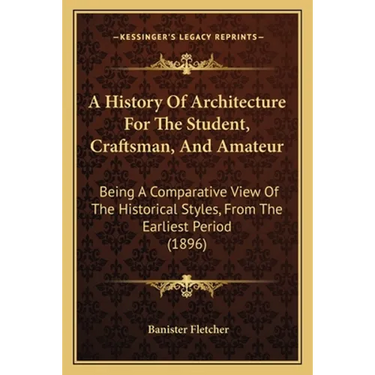 A History Of Architecture For The Student, Craftsman, And Amateur: Being A Comparative View Of The Historical Styles, From The Earliest Period (1896)