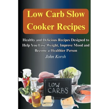 Low Carb Slow Cooker Recipes: Healthy and Delicious Recipes Designed to Help You Lose Weight, Improve Mood and Become a Healthier Person: Healthy an