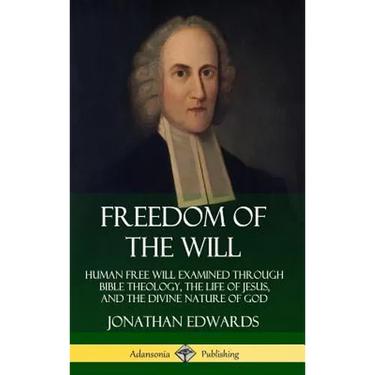 Freedom of the Will: Human Free Will Examined Through Bible Theology, the Life of Jesus, and the Divine Nature of God (Hardcover)