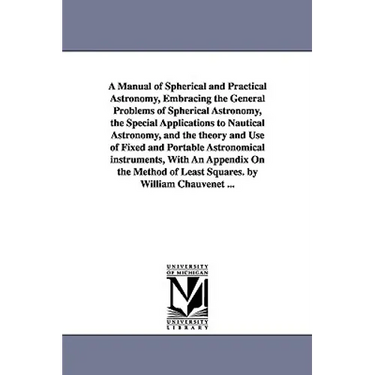 A Manual of Spherical and Practical Astronomy, Embracing the General Problems of Spherical Astronomy, the Special Applications to Nautical Astronomy,